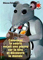 Delessert Etienne - Comment la souris reçoit une pierre sur la tête et découvre le monde